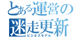 とある運営の迷走更新（ビジネスモデル）