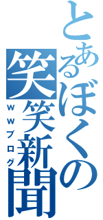 とあるぼくの笑笑新聞（ｗｗブログ）