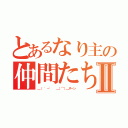 とあるなり主の仲間たちⅡ（＿（ '－'  ＿）⌒）＿ヌーン）