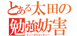 とある太田の勉強妨害（ミューズウォッチャー）