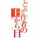 とある作者の上から目線（弓○）