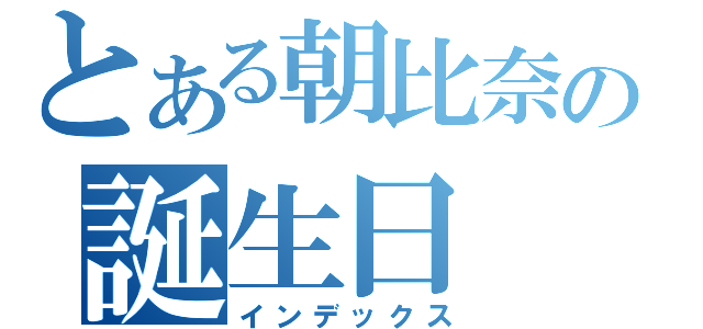 とある朝比奈の誕生日（インデックス）