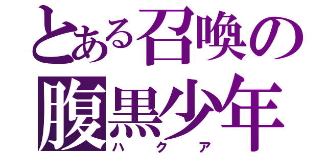 とある召喚の腹黒少年（ハクア）