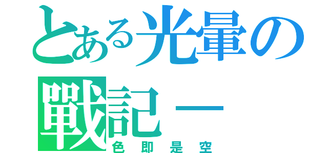 とある光暈の戰記－（色即是空）