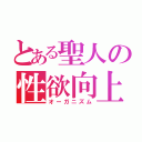 とある聖人の性欲向上（オーガニズム）