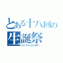 とある十八回の生誕祭（Ｏ☆ＴＡ☆Ｏ☆ＭＥ！）