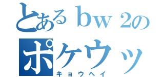 とあるｂｗ２のポケウッド（キョウヘイ）