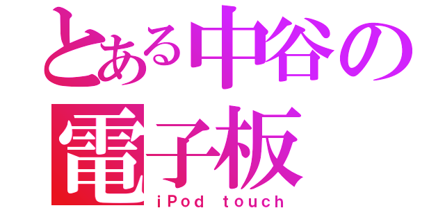 とある中谷の電子板（ｉＰｏｄ ｔｏｕｃｈ）