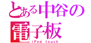 とある中谷の電子板（ｉＰｏｄ ｔｏｕｃｈ）