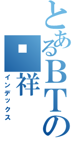 とあるＢＴの应祥（インデックス）