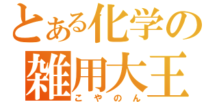 とある化学の雑用大王（こやのん）