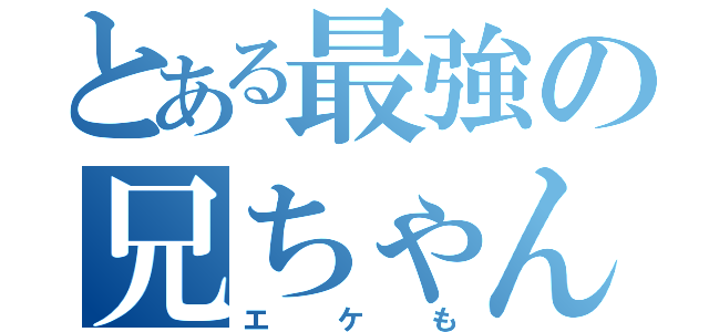 とある最強の兄ちゃん（エケも）