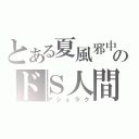 とある夏風邪中のドＳ人間（アシュラク）