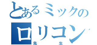 とあるミックのロリコン（先生）