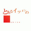 とあるイツメンの       神友（ｓｋｉｖｅ）