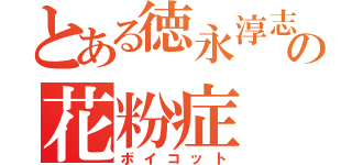 とある徳永淳志の花粉症（ボイコット）