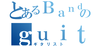 とあるＢａｎｄのｇｕｉｔａｒｉｓｔ（ギタリスト）