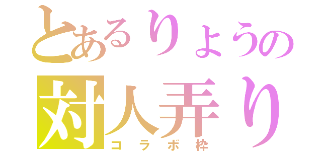 とあるりょうの対人弄り（コラボ枠）