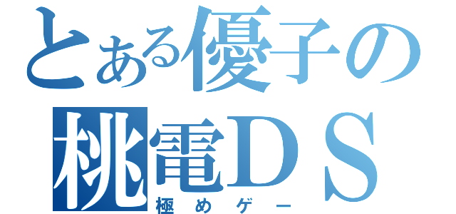 とある優子の桃電ＤＳ（極めゲー）