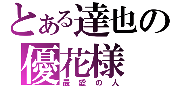 とある達也の優花様（最愛の人）