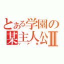 とある学園の某主人公Ⅱ（リア充）