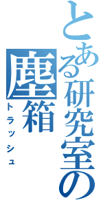 とある研究室の塵箱（トラッシュ）