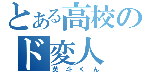 とある高校のド変人（英斗くん）