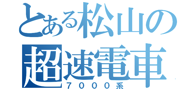 とある松山の超速電車（７０００系）