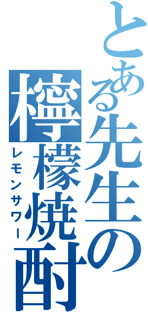 とある先生の檸檬焼酎（レモンサワー）