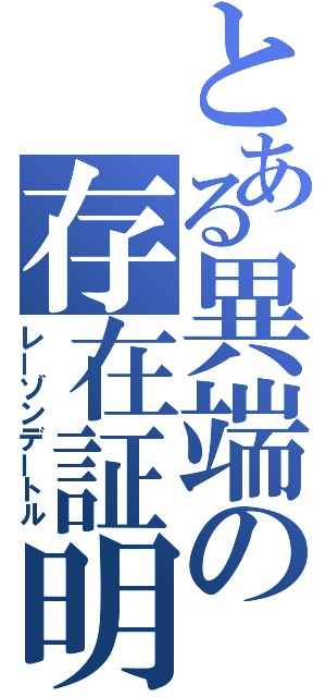 とある異端の存在証明（レーゾンデートル）