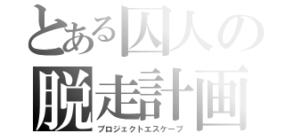 とある囚人の脱走計画（プロジェクトエスケープ）