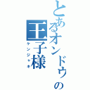 とあるオンドゥル星の王子様（ケンジャキ）