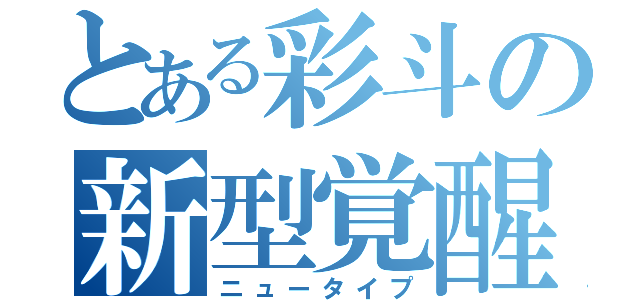 とある彩斗の新型覚醒（ニュータイプ）