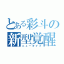 とある彩斗の新型覚醒（ニュータイプ）