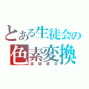 とある生徒会の色素変換（高城葉月）