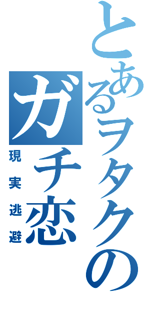 とあるヲタクのガチ恋（現実逃避）