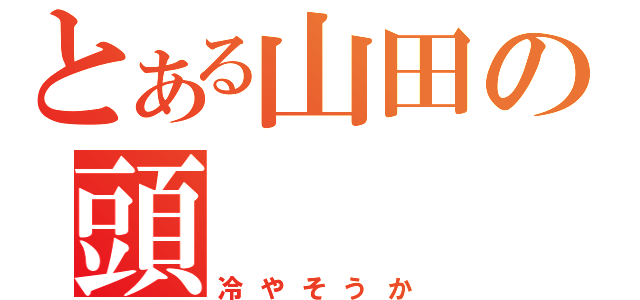 とある山田の頭（冷やそうか）