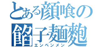 とある顔喰の餡子麺麭（エンペンメン）