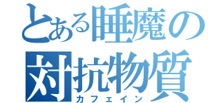 とある睡魔の対抗物質（カフェイン）