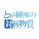 とある睡魔の対抗物質（カフェイン）