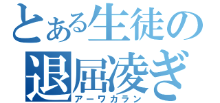 とある生徒の退屈凌ぎ（アーワカラン）