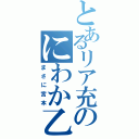 とあるリア充のにわか乙（まさに宮本）