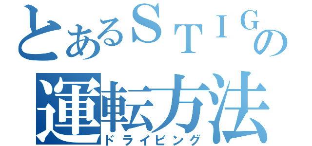 とあるＳＴＩＧの運転方法（ドライビング）