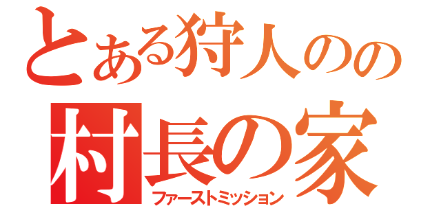 とある狩人の村の村長の家（ファーストミッション）