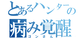 とあるハンターの病み覚醒（ゴンさん）