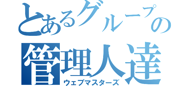 とあるグループの管理人達（ウェブマスターズ）