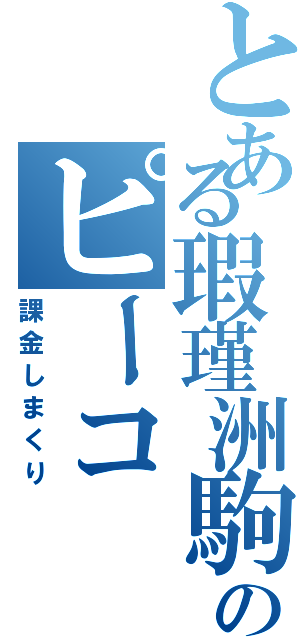 とある瑕瑾洲駒梨のピーコ（課金しまくり）