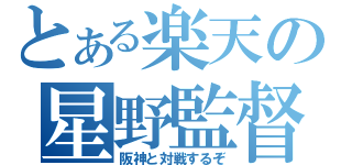 とある楽天の星野監督（阪神と対戦するぞ）