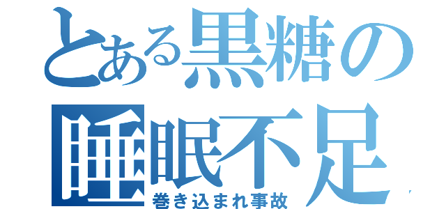 とある黒糖の睡眠不足（巻き込まれ事故）