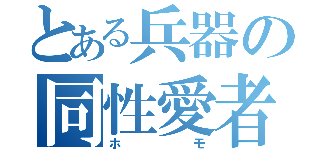 とある兵器の同性愛者（ホモ）